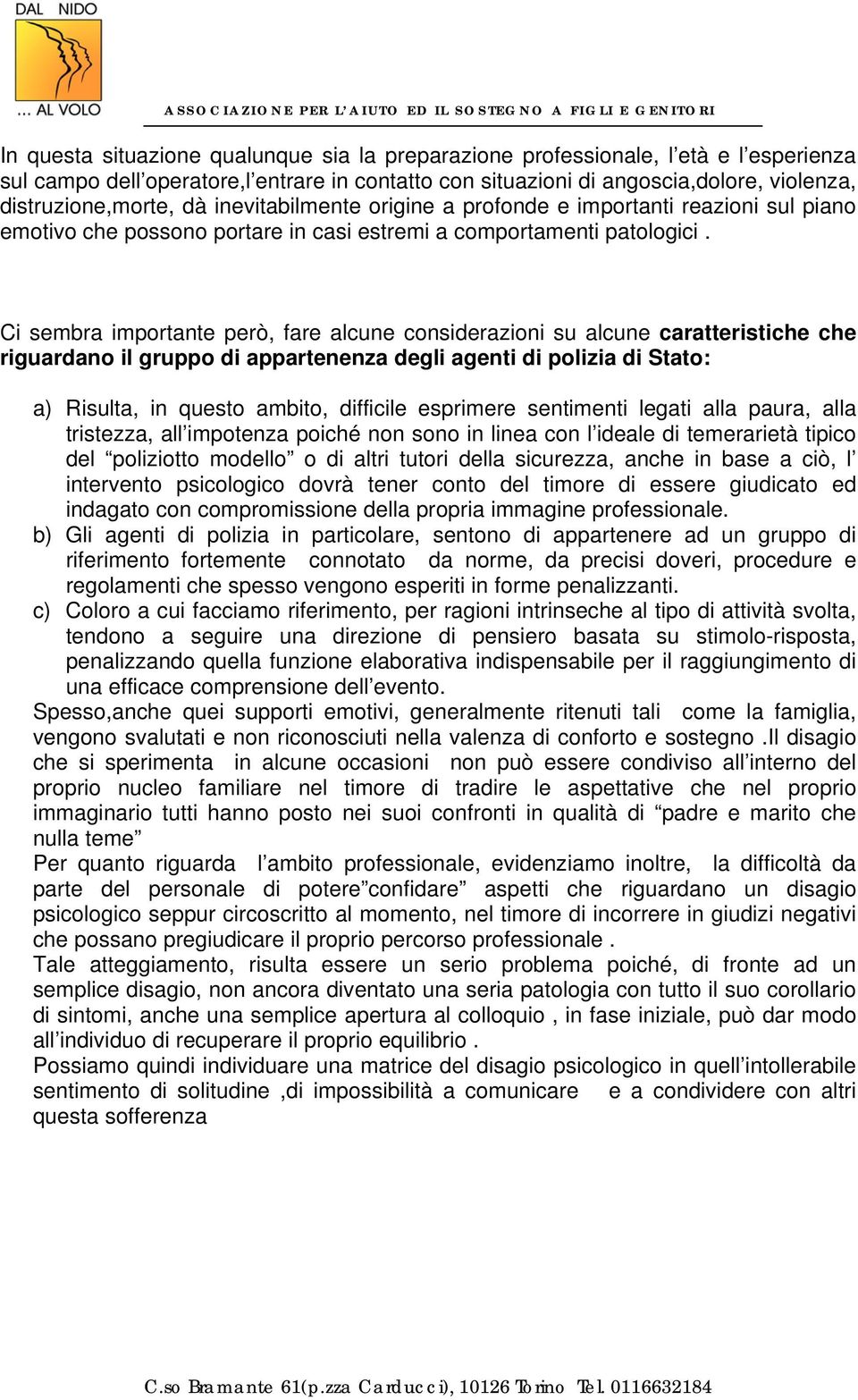 Ci sembra importante però, fare alcune considerazioni su alcune caratteristiche che riguardano il gruppo di appartenenza degli agenti di polizia di Stato: a) Risulta, in questo ambito, difficile