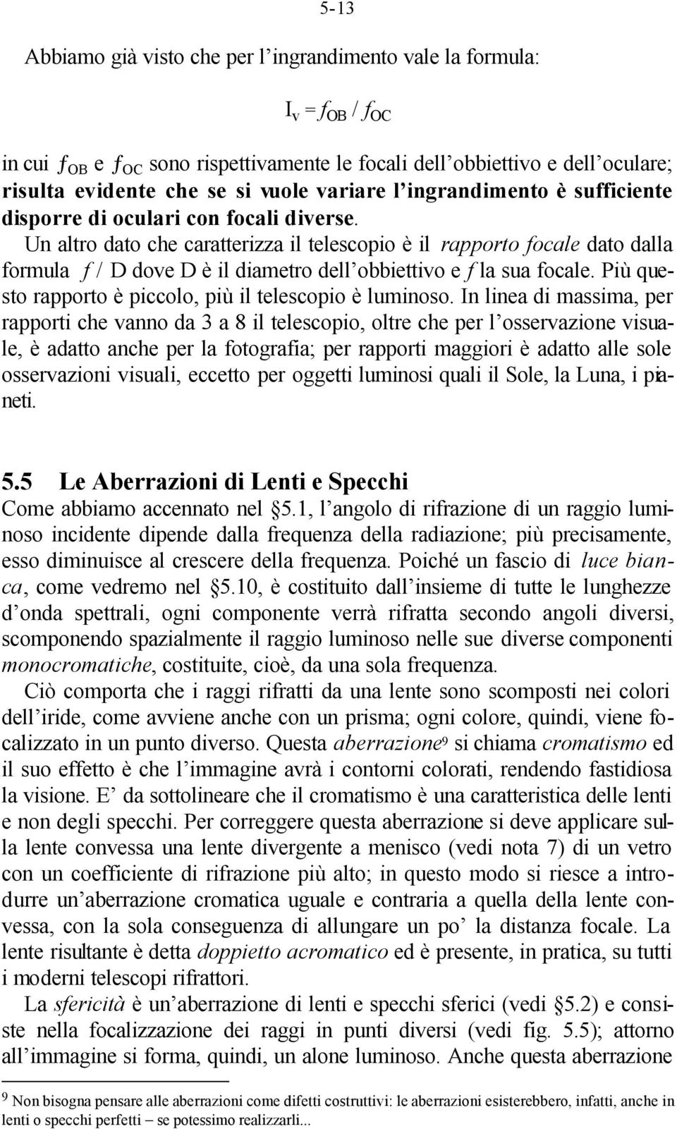 Un altro dato che caratterizza il telescopio è il rapporto focale dato dalla formula f / D dove D è il diametro dell obbiettivo e f la sua focale.