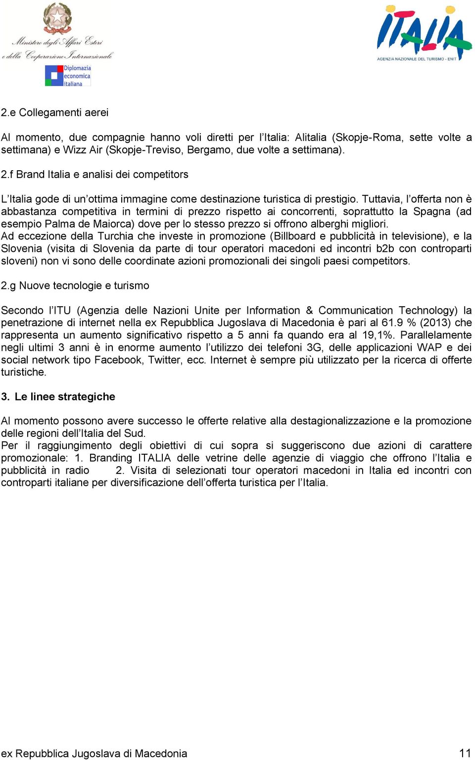 Tuttavia, l offerta non è abbastanza competitiva in termini di prezzo rispetto ai concorrenti, soprattutto la Spagna (ad esempio Palma de Maiorca) dove per lo stesso prezzo si offrono alberghi