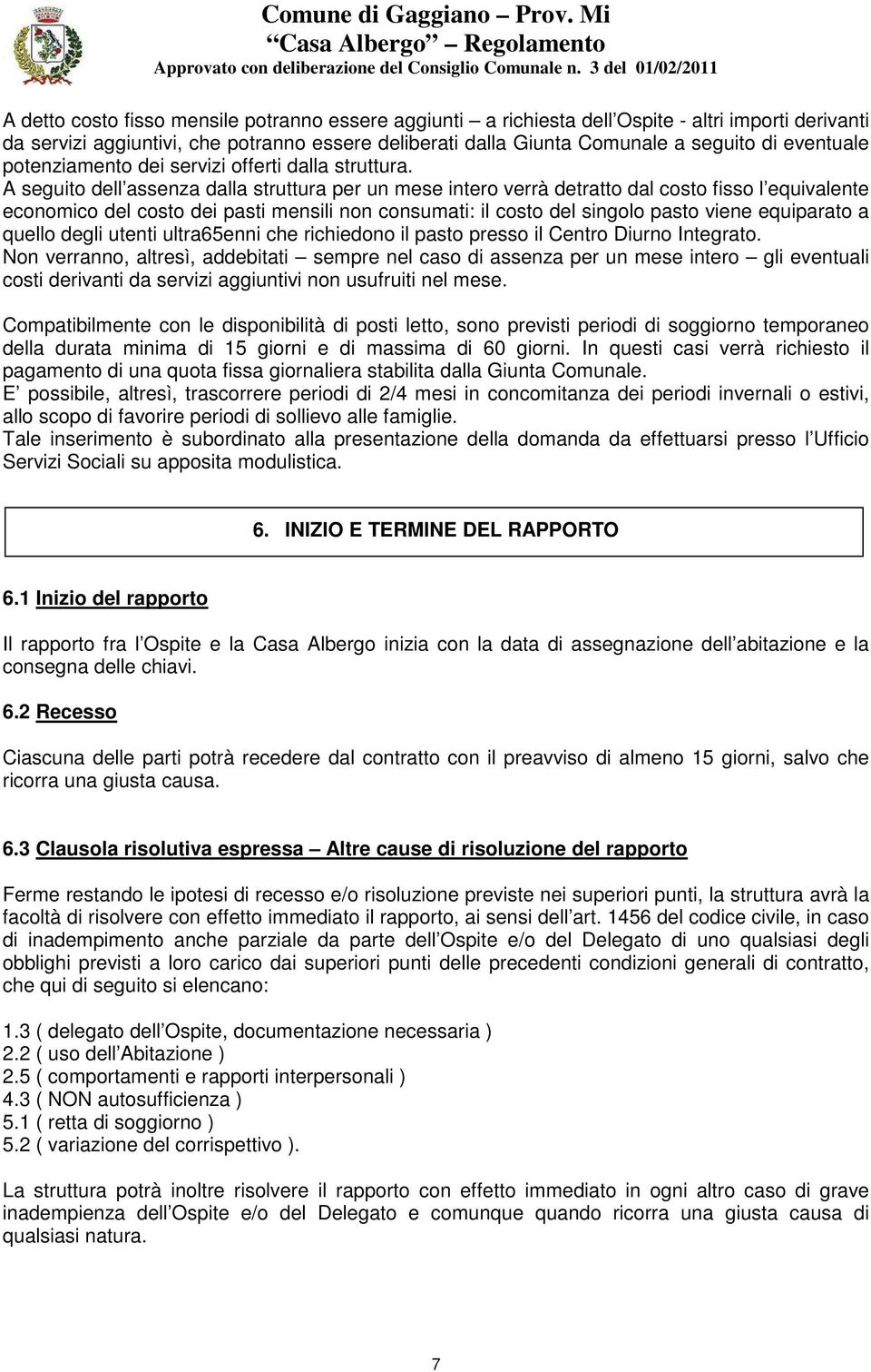 A seguito dell assenza dalla struttura per un mese intero verrà detratto dal costo fisso l equivalente economico del costo dei pasti mensili non consumati: il costo del singolo pasto viene equiparato