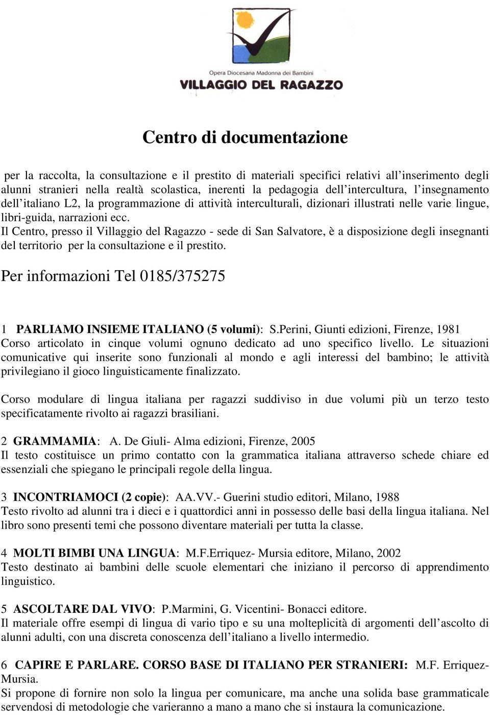 Il Centro, presso il Villaggio del Ragazzo - sede di San Salvatore, è a disposizione degli insegnanti del territorio per la consultazione e il prestito.