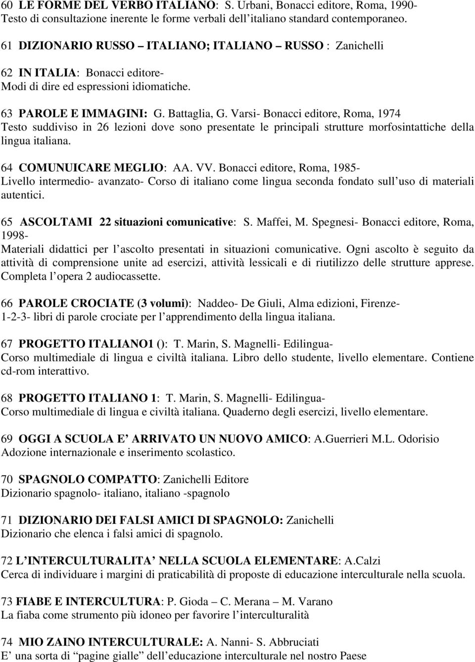 Varsi- Bonacci editore, Roma, 1974 Testo suddiviso in 26 lezioni dove sono presentate le principali strutture morfosintattiche della lingua italiana. 64 COMUNUICARE MEGLIO: AA. VV.