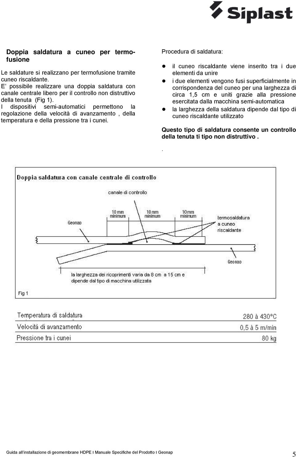 I dispositivi semi-automatici permettono la regolazione della velocità di avanzamento, della temperatura e della pressione tra i cunei.