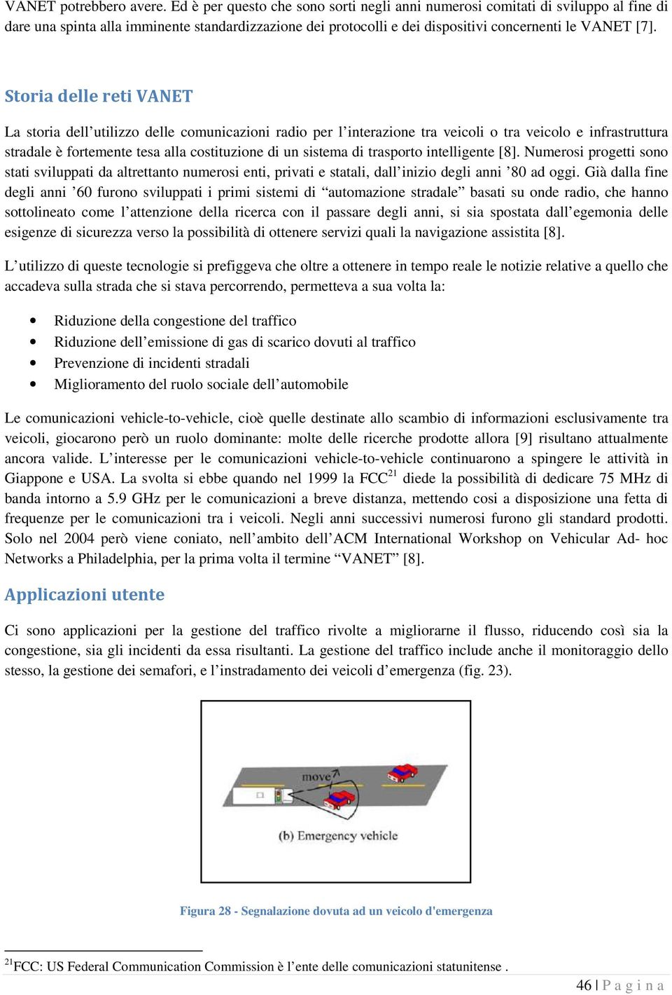 Storia delle reti VANET La storia dell utilizzo delle comunicazioni radio per l interazione tra veicoli o tra veicolo e infrastruttura stradale è fortemente tesa alla costituzione di un sistema di