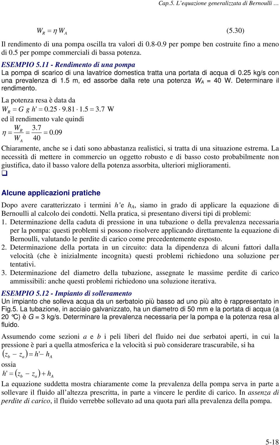 Determinare il rendimento. La potenza resa è data da W R = G g h' = 0.5 9.81 1.5 = 3.7 W ed il rendimento vale quindi WR 3.7 η = = = 0.