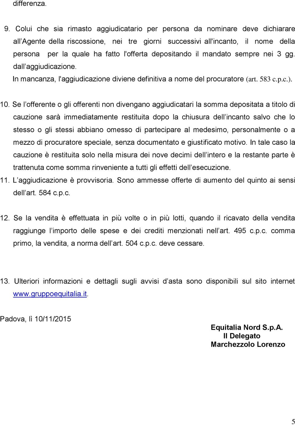 depositando il mandato sempre nei 3 gg. dall aggiudicazione. In mancanza, l'aggiudicazione diviene definitiva a nome del procuratore (art. 583 c.p.c.). 10.