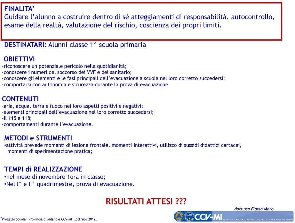 fasi principali dell evacuazione evacuazione a scuola nel loro corretto succedersi; -comportarsi con autonomia e sicurezza durante la prova di evacuazione.