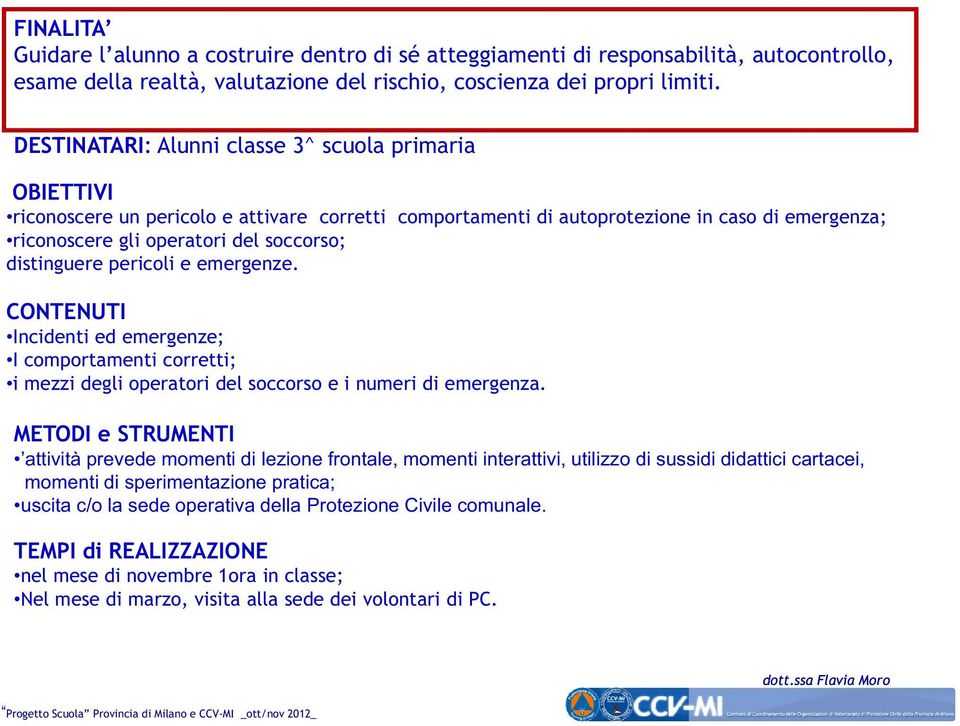 distinguere pericoli e emergenze. CONTENUTI Incidenti ed emergenze; I comportamenti corretti; i mezzi degli operatori del soccorso e i numeri di emergenza.