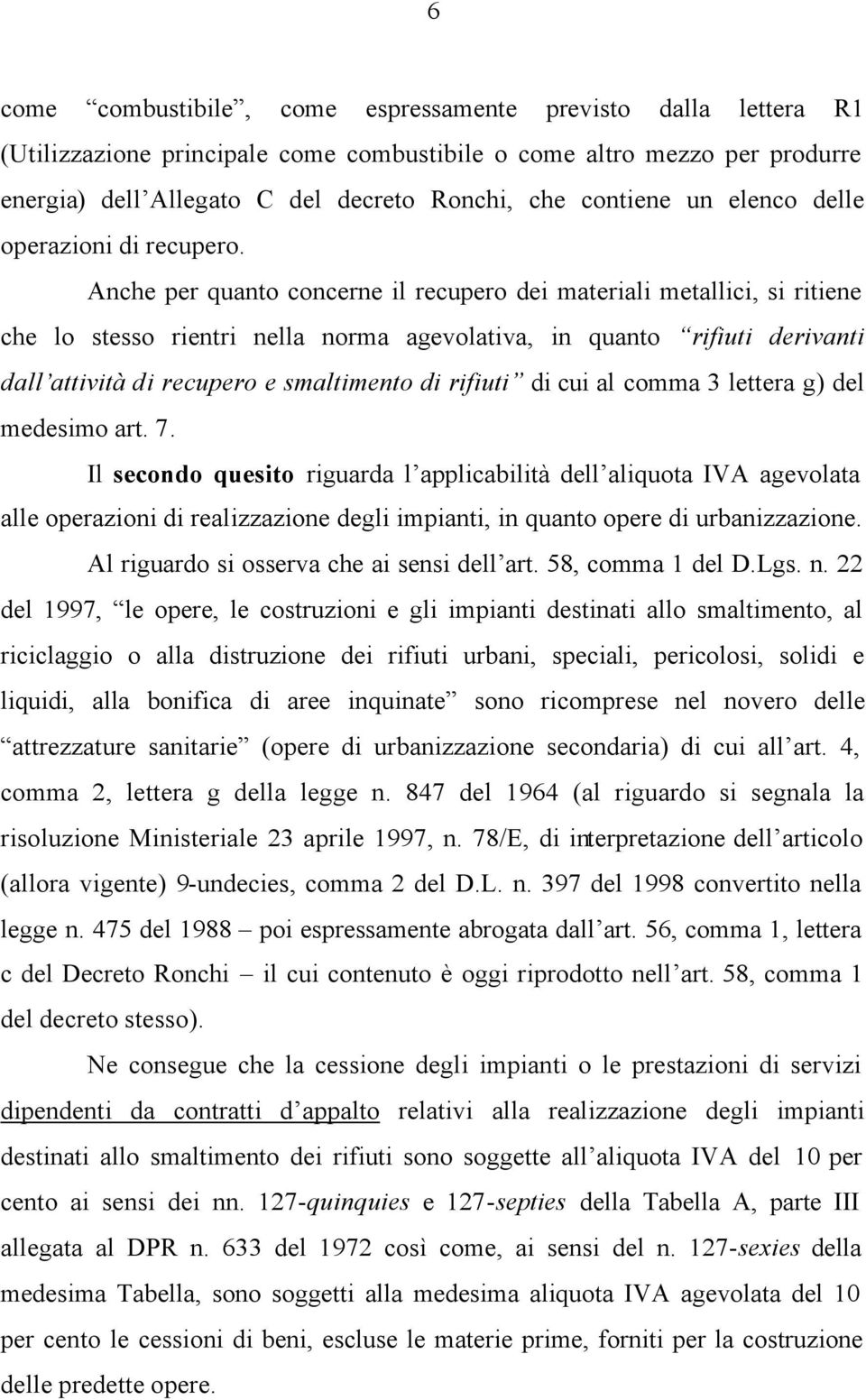 Anche per quanto concerne il recupero dei materiali metallici, si ritiene che lo stesso rientri nella norma agevolativa, in quanto rifiuti derivanti dall attività di recupero e smaltimento di rifiuti