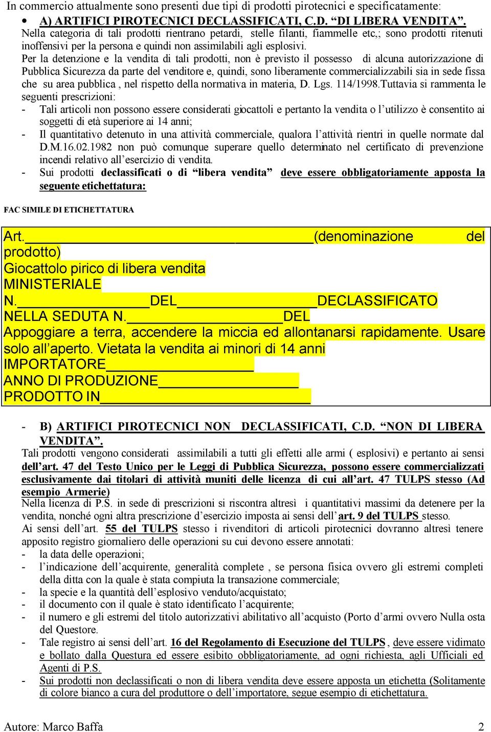 Per la detenzione e la vendita di tali prodotti, non è previsto il possesso di alcuna autorizzazione di Pubblica Sicurezza da parte del venditore e, quindi, sono liberamente commercializzabili sia in