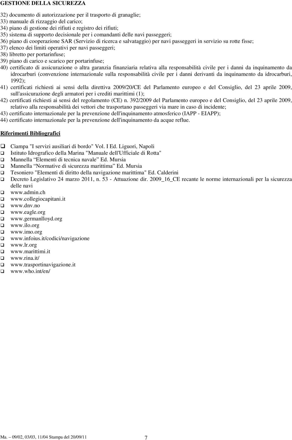 passeggeri; 38) libretto per portarinfuse; 39) piano di carico e scarico per portarinfuse; 40) certificato di assicurazione o altra garanzia finanziaria relativa alla responsabilità civile per i