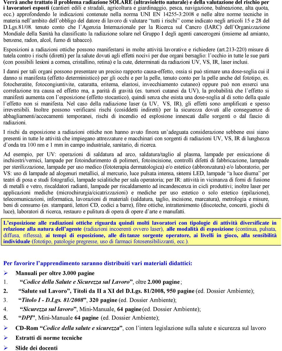 ) approfondendo le indicazioni contenute nella norma UNI EN 14255-3:2008 e nelle altre norme tecniche in materia nell ambito dell obbligo del datore di lavoro di valutare tutti i rischi come indicato