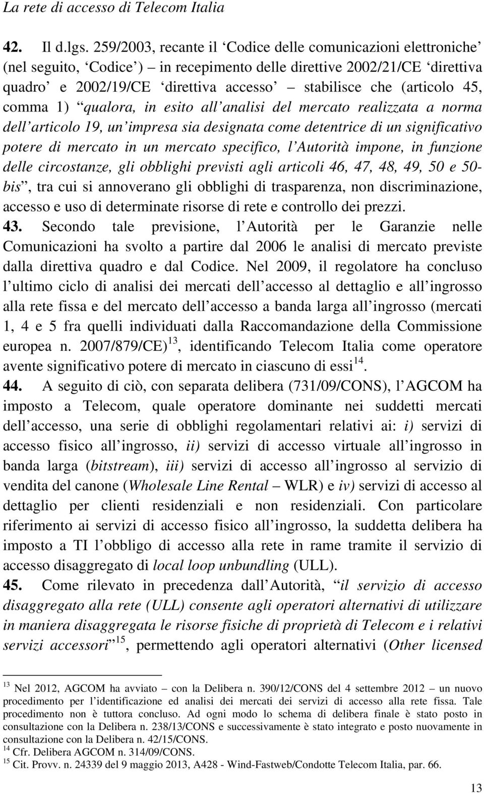 45, comma 1) qualora, in esito all analisi del mercato realizzata a norma dell articolo 19, un impresa sia designata come detentrice di un significativo potere di mercato in un mercato specifico, l