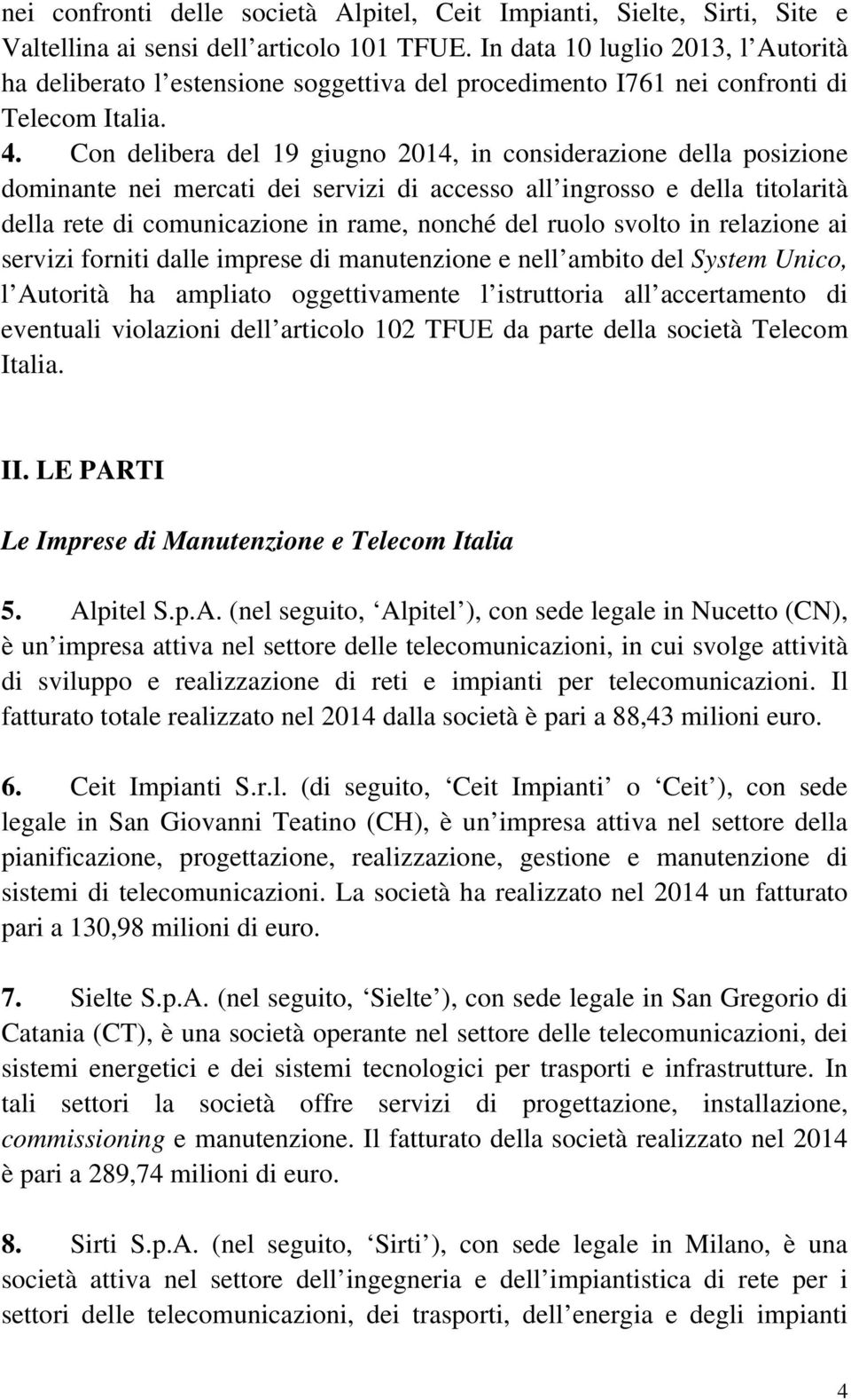 Con delibera del 19 giugno 2014, in considerazione della posizione dominante nei mercati dei servizi di accesso all ingrosso e della titolarità della rete di comunicazione in rame, nonché del ruolo