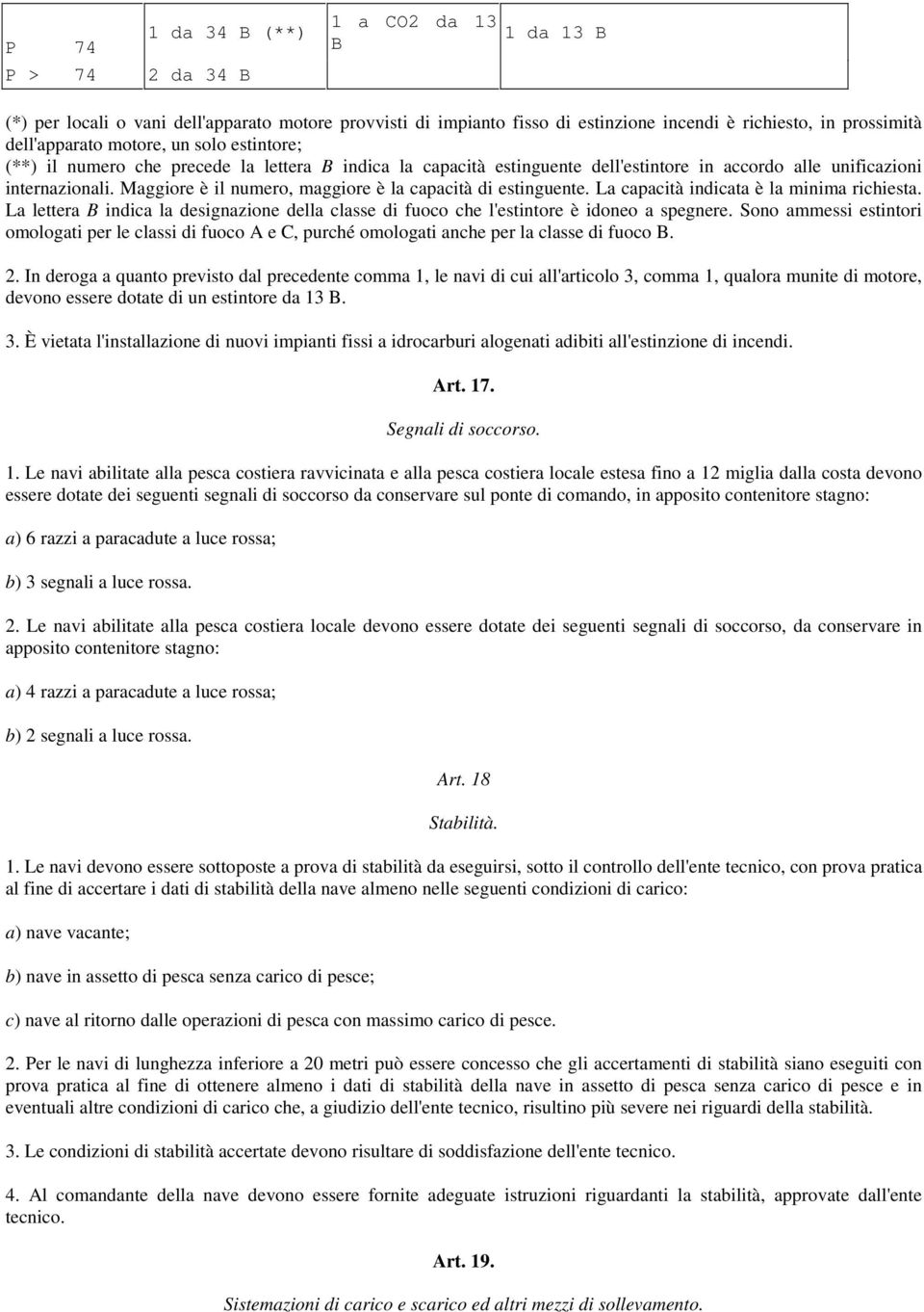 Maggiore è il numero, maggiore è la capacità di estinguente. La capacità indicata è la minima richiesta. La lettera B indica la designazione della classe di fuoco che l'estintore è idoneo a spegnere.