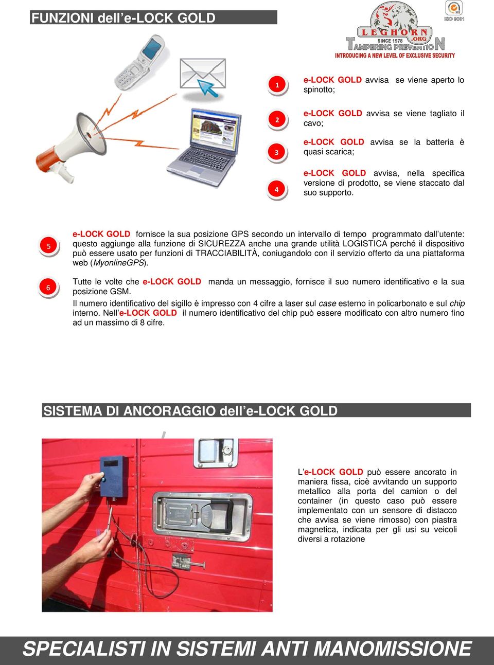 5 6 e-lock GOLD fornisce la sua posizione GPS secondo un intervallo di tempo programmato dall utente: questo aggiunge alla funzione di SICUREZZA anche una grande utilità LOGISTICA perché il