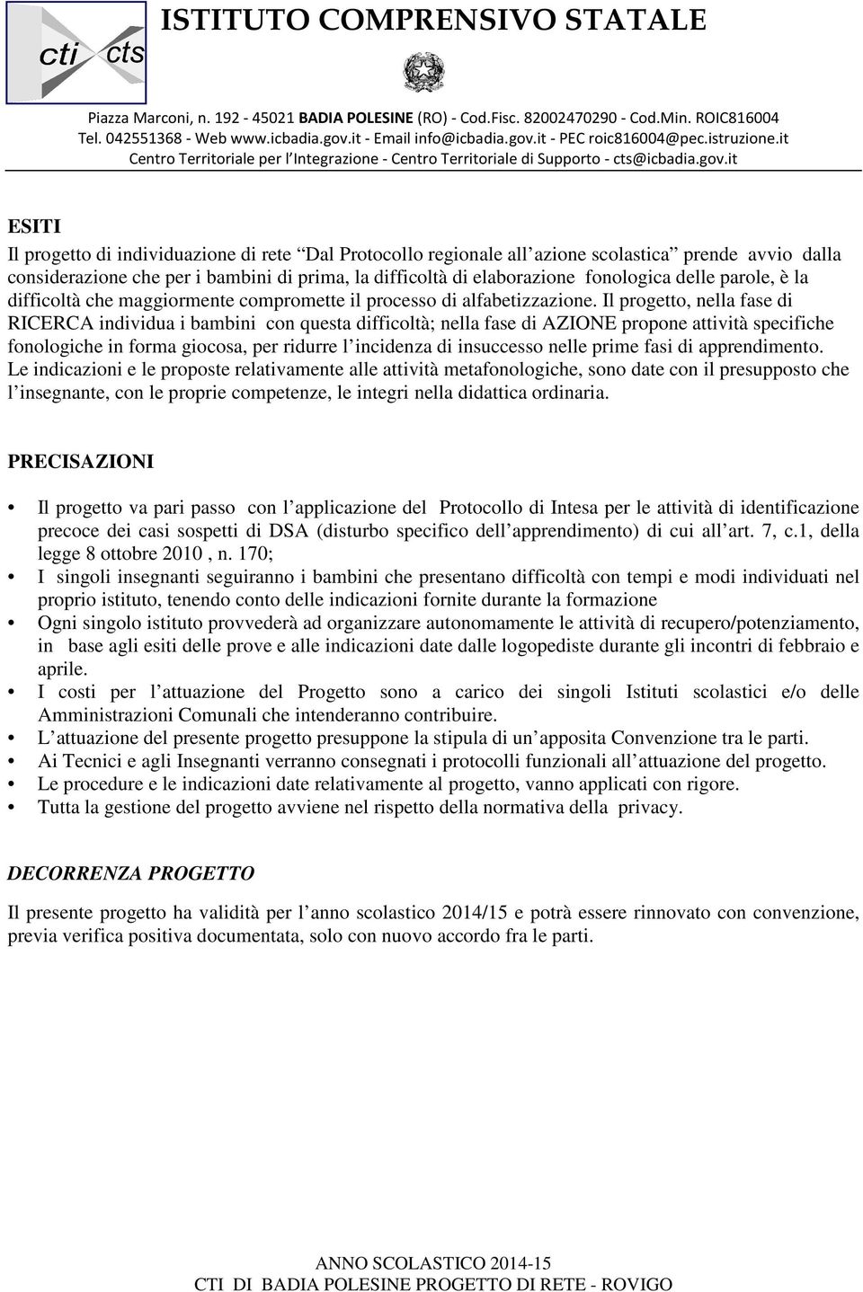 Il progetto, nella fase di RICERCA individua i bambini con questa difficoltà; nella fase di AZIONE propone attività specifiche fonologiche in forma giocosa, per ridurre l incidenza di insuccesso