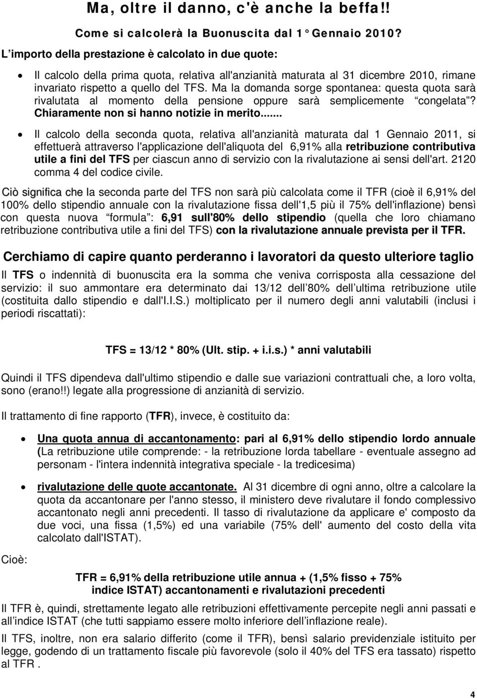 Ma la domanda sorge spontanea: questa quota sarà rivalutata al momento della pensione oppure sarà semplicemente congelata? Chiaramente non si hanno notizie in merito.