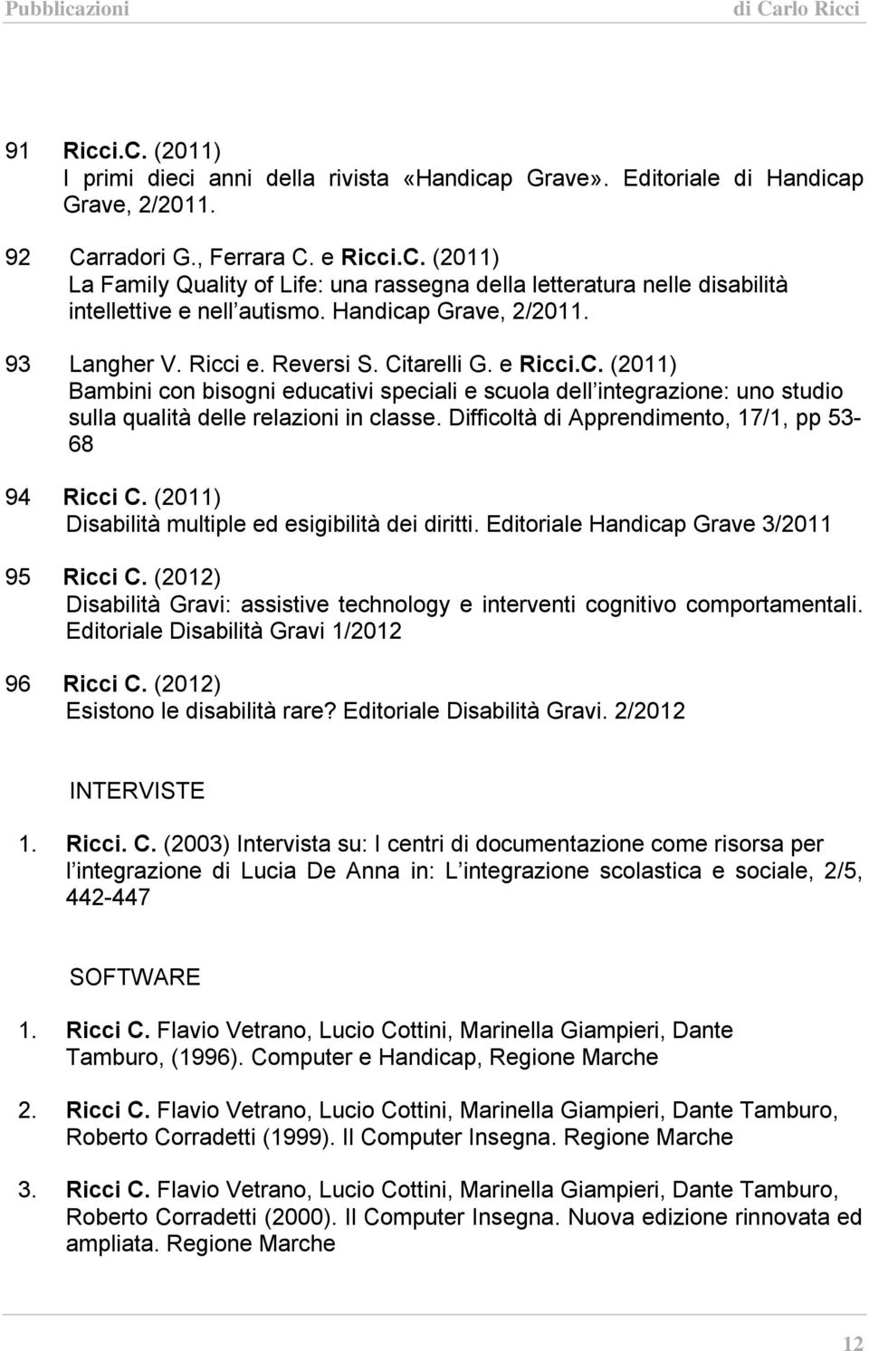 Difficoltà di Apprendimento, 17/1, pp 53-68 94 Ricci C. (2011) Disabilità multiple ed esigibilità dei diritti. Editoriale Handicap Grave 3/2011 95 Ricci C.