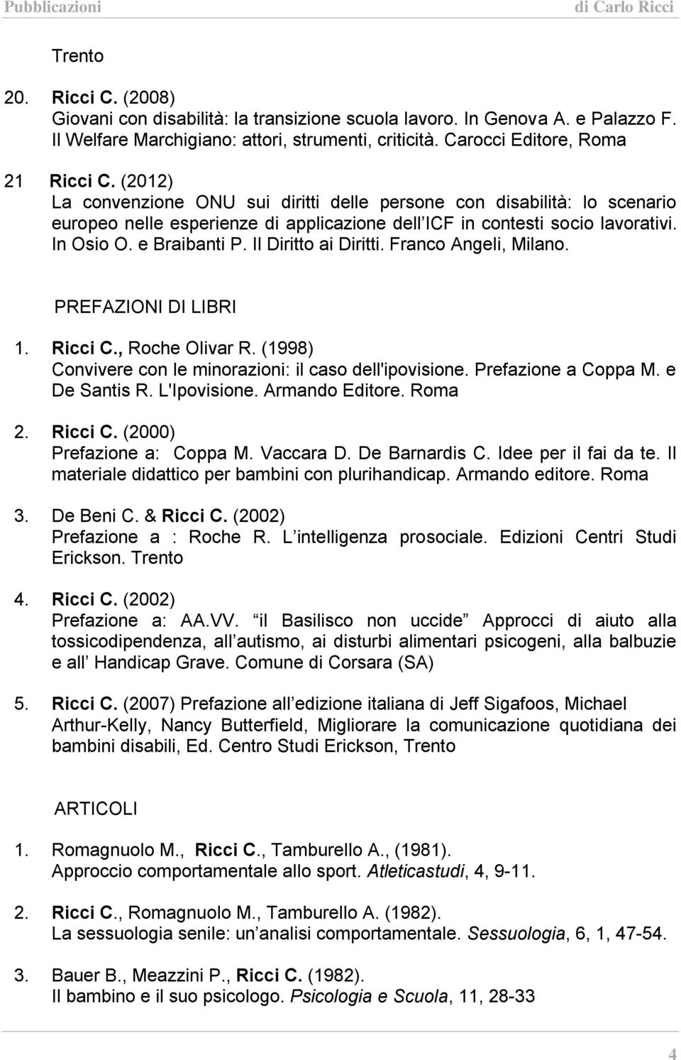 Il Diritto ai Diritti. Franco Angeli, Milano. PREFAZIONI DI LIBRI 1. Ricci C., Roche Olivar R. (1998) Convivere con le minorazioni: il caso dell'ipovisione. Prefazione a Coppa M. e De Santis R.