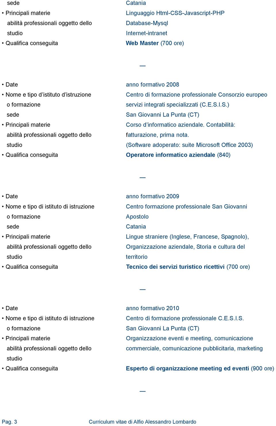 (Software adoperato: suite Microsoft Office 2003) Operatore informatico aziendale (840) Date anno formativo 2009 Nome e tipo di istituto di istruzione Centr professionale San Giovanni Lingue