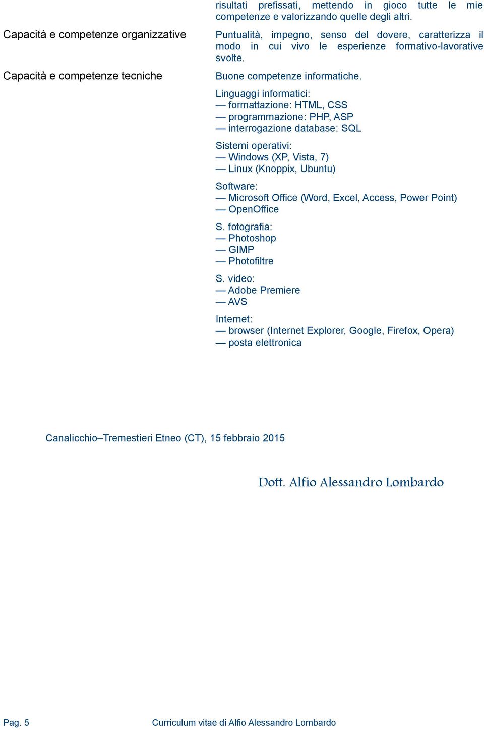 Linguaggi informatici: formattazione: HTML, CSS programmazione: PHP, ASP interrogazione database: SQL Sistemi operativi: Windows (XP, Vista, 7) Linux (Knoppix, Ubuntu) Software: Microsoft Office