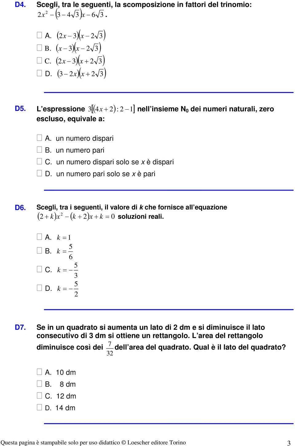 un numero pari solo se è pari D6. Scegli, tra i seguenti, il valore di k che fornisce all equazione + k k + + k = soluzioni reali. ( ) ( ) 0 A. k = B. k = 6. k = 3 D. k = D7.