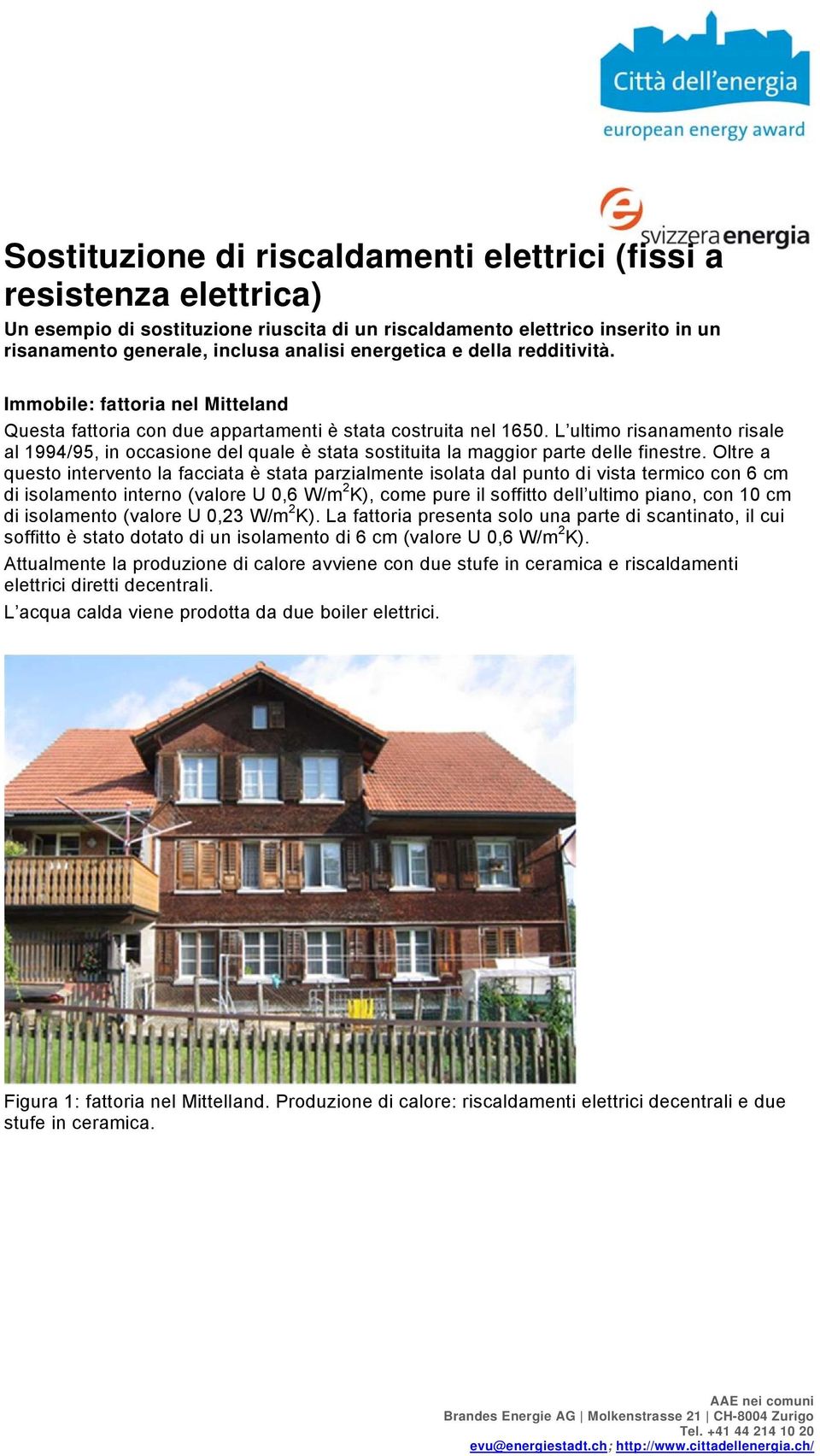 L ultimo risanamento risale al 1994/95, in occasione del quale è stata sostituita la maggior parte delle finestre.