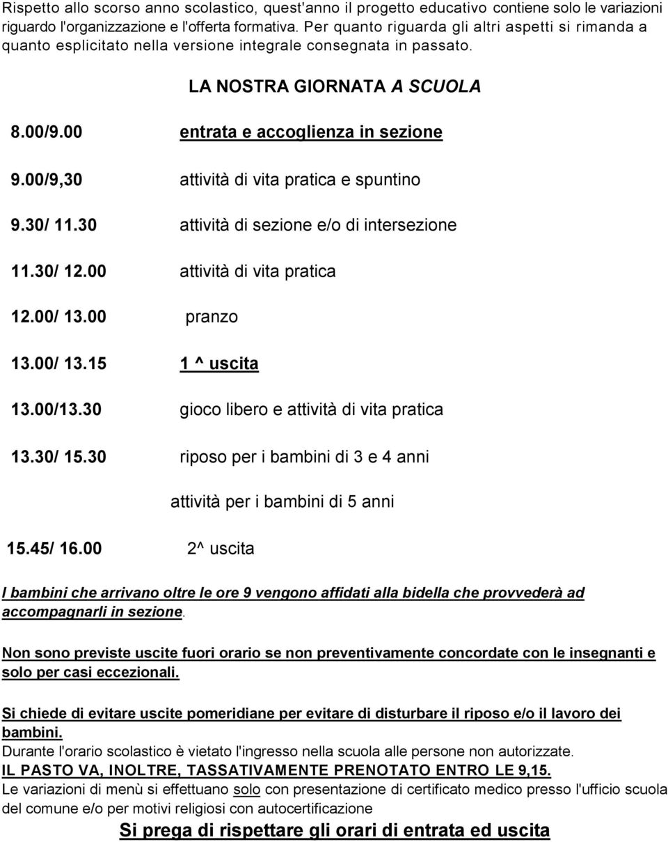 00/9,30 attività di vita pratica e spuntino 9.30/ 11.30 attività di sezione e/o di intersezione 11.30/ 12.00 attività di vita pratica 12.00/ 13.00 pranzo 13.00/ 13.15 1 ^ uscita 13.00/13.