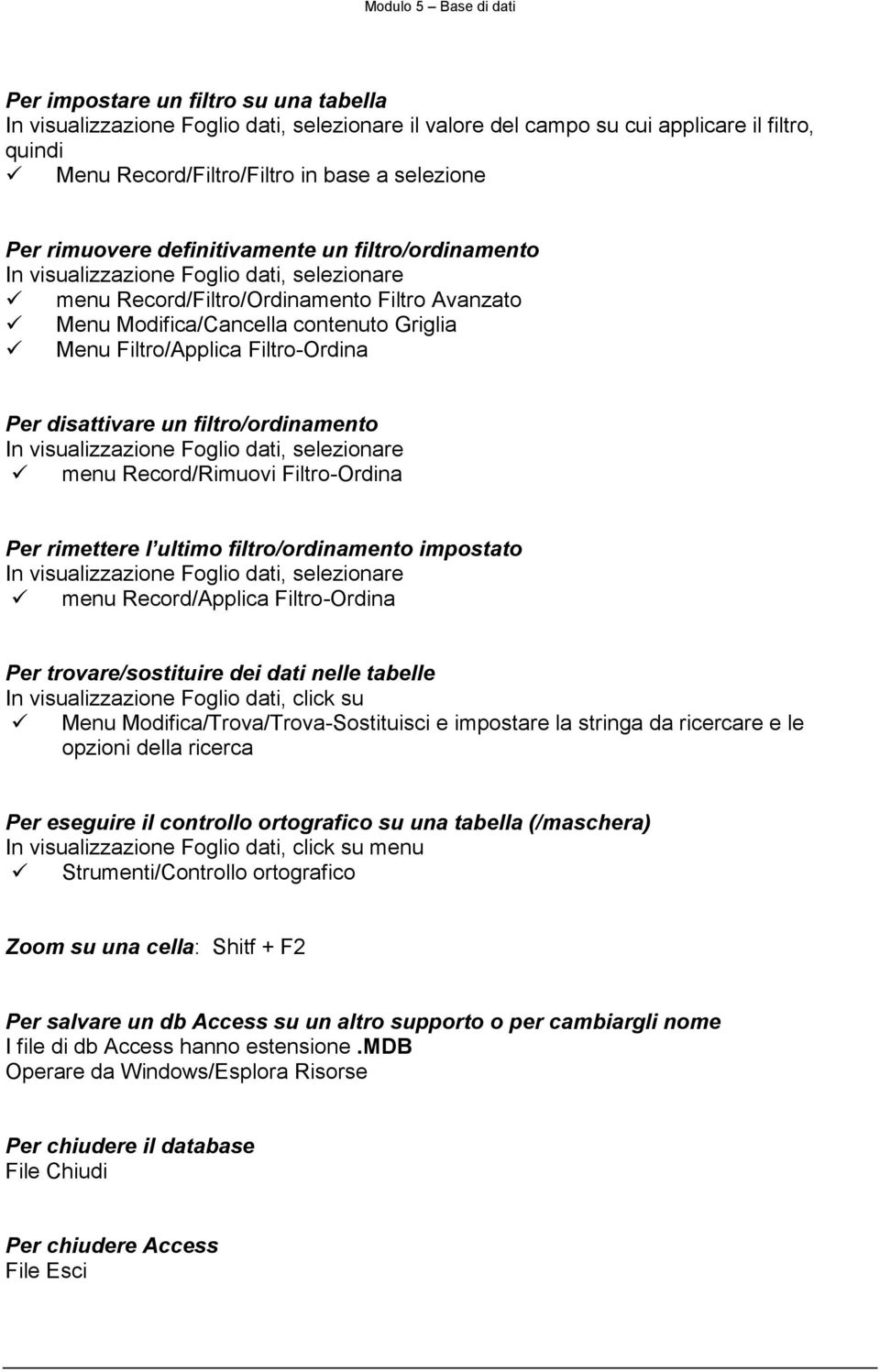 Filtro-Ordina Per disattivare un filtro/ordinamento In visualizzazione Foglio dati, selezionare menu Record/Rimuovi Filtro-Ordina Per rimettere l ultimo filtro/ordinamento impostato In