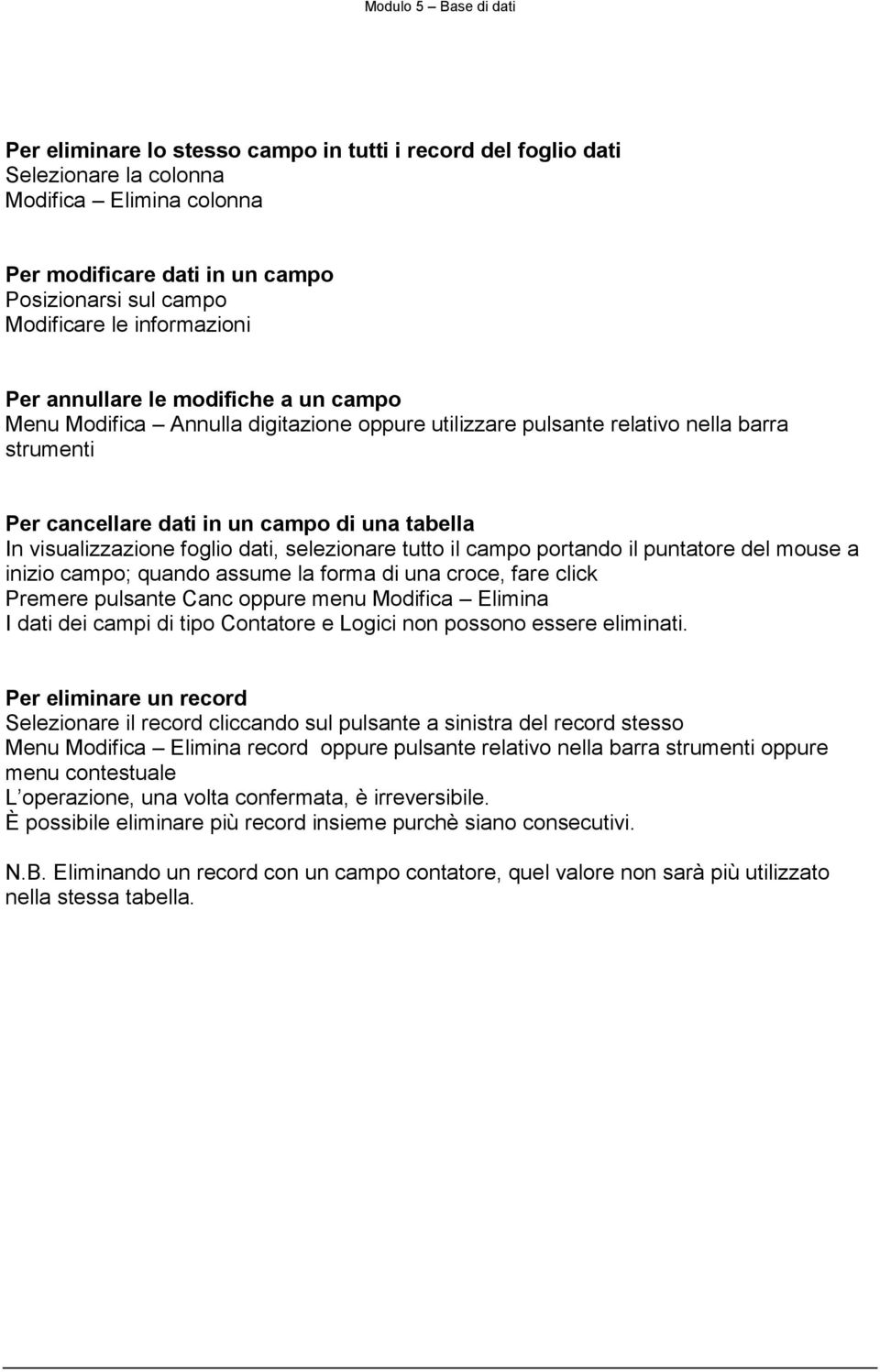 dati, selezionare tutto il campo portando il puntatore del mouse a inizio campo; quando assume la forma di una croce, fare click Premere pulsante Canc oppure menu Modifica Elimina I dati dei campi di