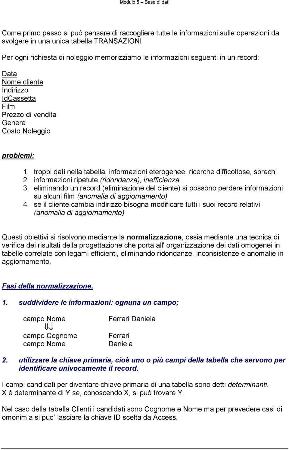 informazioni ripetute (ridondanza), inefficienza 3. eliminando un record (eliminazione del cliente) si possono perdere informazioni su alcuni film (anomalia di aggiornamento) 4.