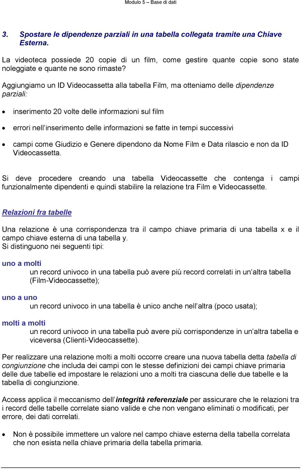 Aggiungiamo un ID Videocassetta alla tabella Film, ma otteniamo delle dipendenze parziali: inserimento 20 volte delle informazioni sul film errori nell inserimento delle informazioni se fatte in