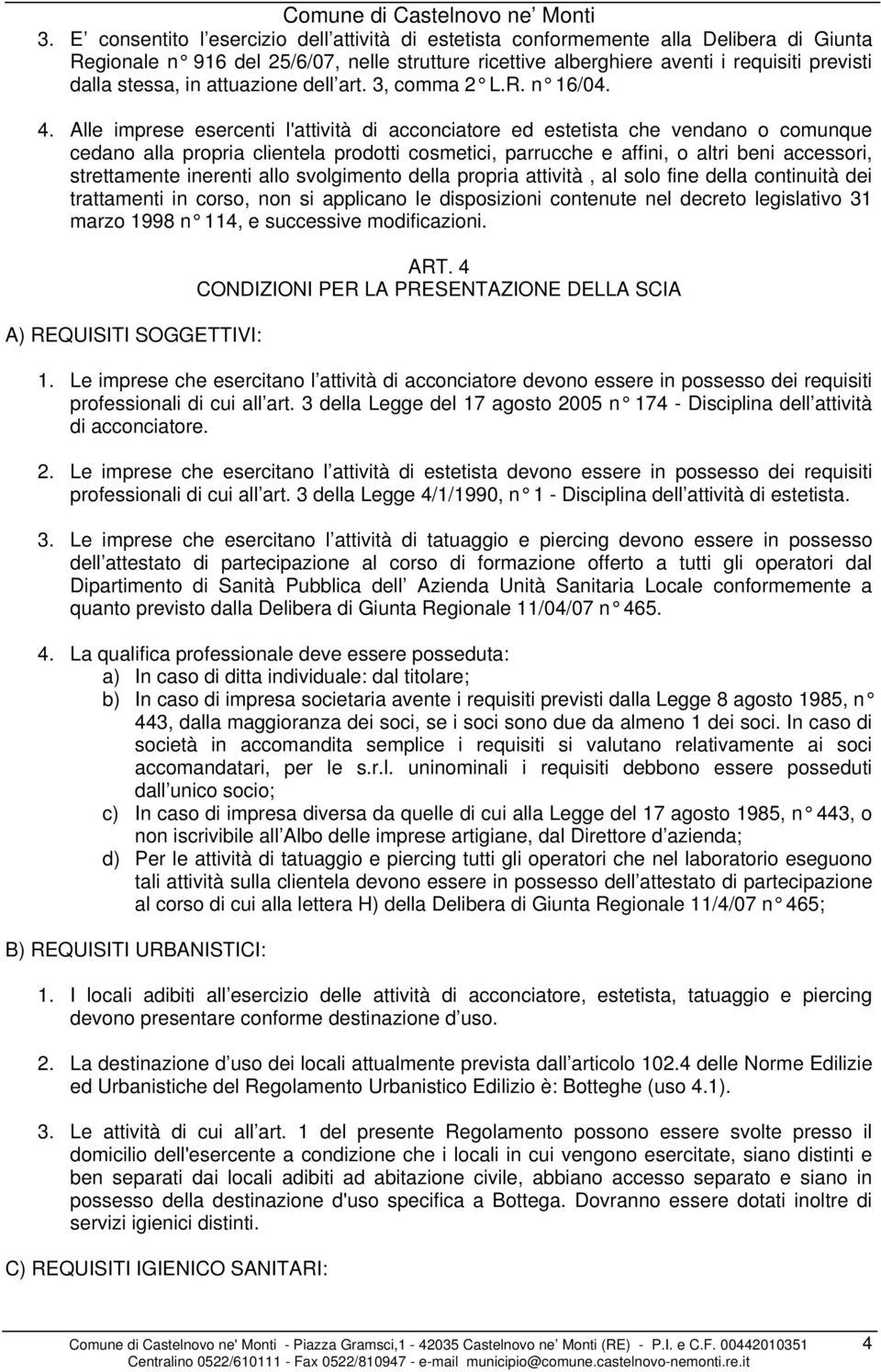 Alle imprese esercenti l'attività di acconciatore ed estetista che vendano o comunque cedano alla propria clientela prodotti cosmetici, parrucche e affini, o altri beni accessori, strettamente