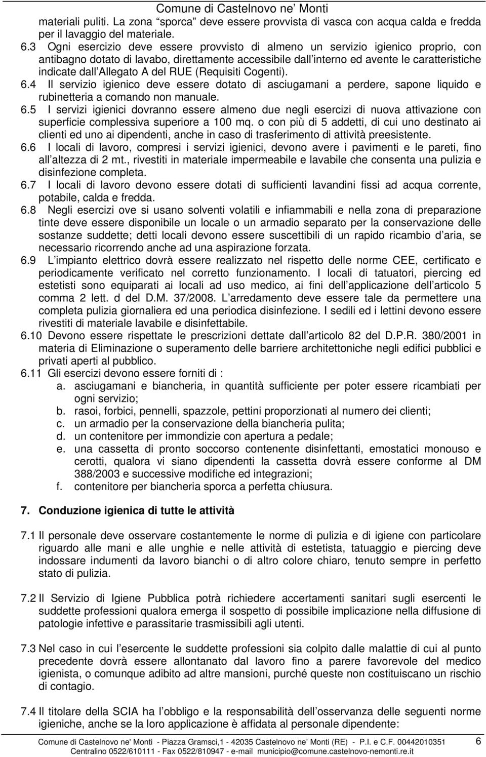 Allegato A del RUE (Requisiti Cogenti). 6.4 Il servizio igienico deve essere dotato di asciugamani a perdere, sapone liquido e rubinetteria a comando non manuale. 6.5 I servizi igienici dovranno essere almeno due negli esercizi di nuova attivazione con superficie complessiva superiore a 100 mq.