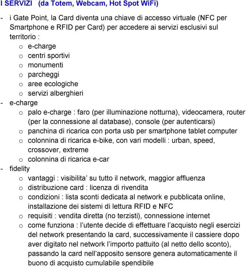 database), console (per autenticarsi) o panchina di ricarica con porta usb per smartphone tablet computer o colonnina di ricarica e-bike, con vari modelli : urban, speed, crossover, extreme o