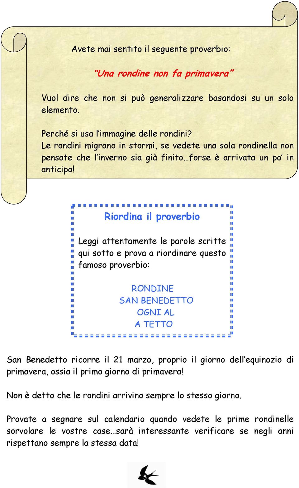 Riordina il proverbio Leggi attentamente le parole scritte qui sotto e prova a riordinare questo famoso proverbio: RONDINE SAN BENEDETTO OGNI AL A TETTO San Benedetto ricorre il 21 marzo, proprio il