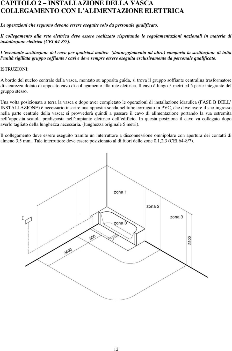 L eventuale sostituzione del cavo per qualsiasi motivo (danneggiamento od altro) comporta la sostituzione di tutta l unità sigillata gruppo soffiante / cavi e deve sempre essere eseguita