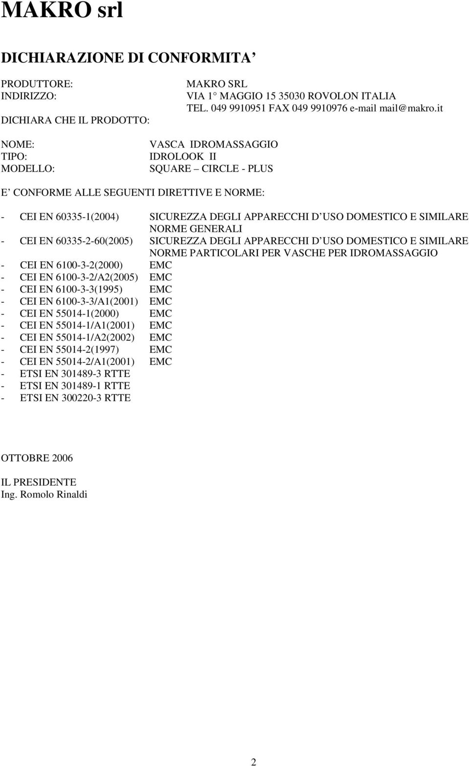 NORME GENERALI - CEI EN 60335-2-60(2005) SICUREZZA DEGLI APPARECCHI D USO DOMESTICO E SIMILARE NORME PARTICOLARI PER VASCHE PER IDROMASSAGGIO - CEI EN 6100-3-2(2000) EMC - CEI EN 6100-3-2/A2(2005)