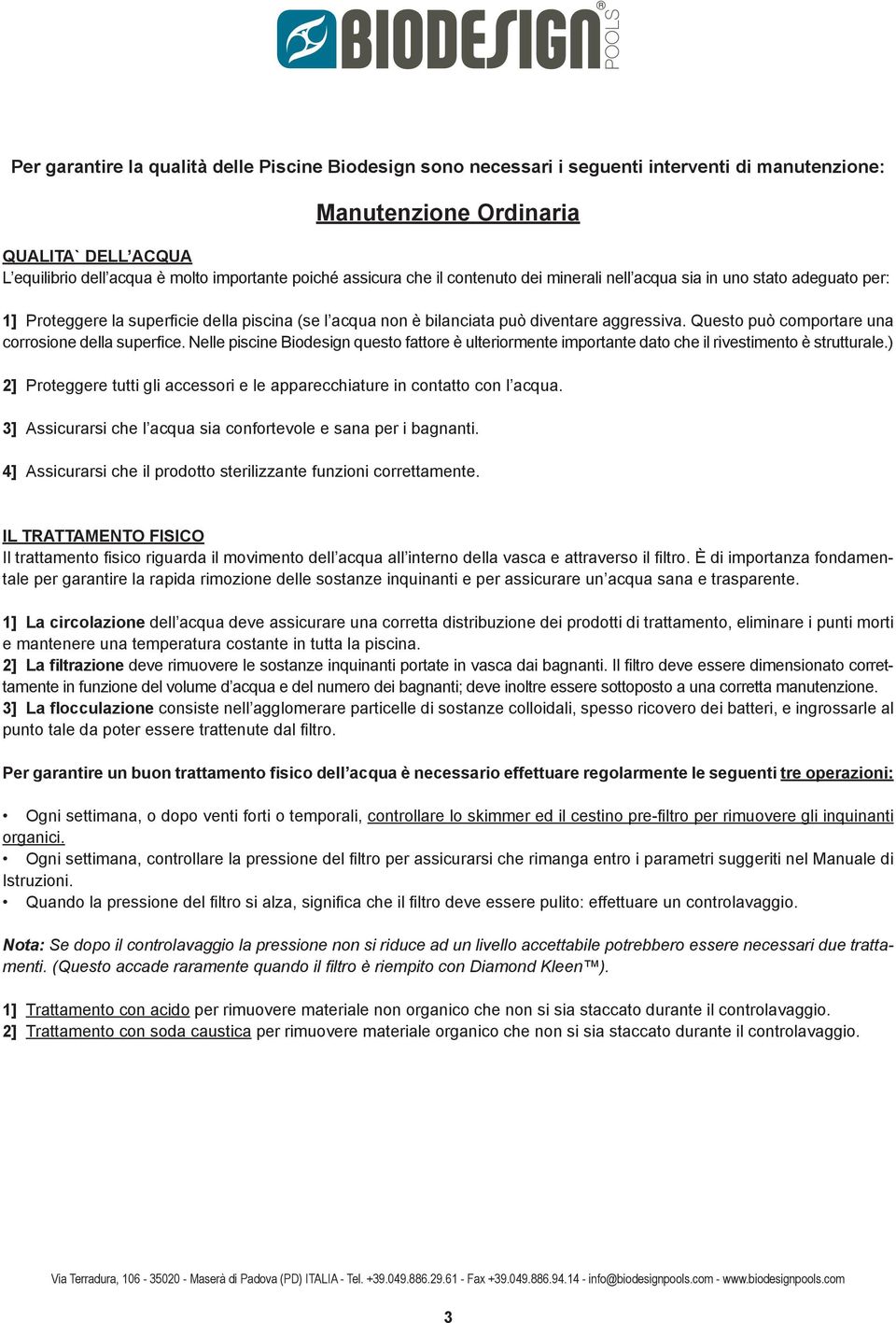 Questo può comportare una corrosione della superfice. Nelle piscine Biodesign questo fattore è ulteriormente importante dato che il rivestimento è strutturale.