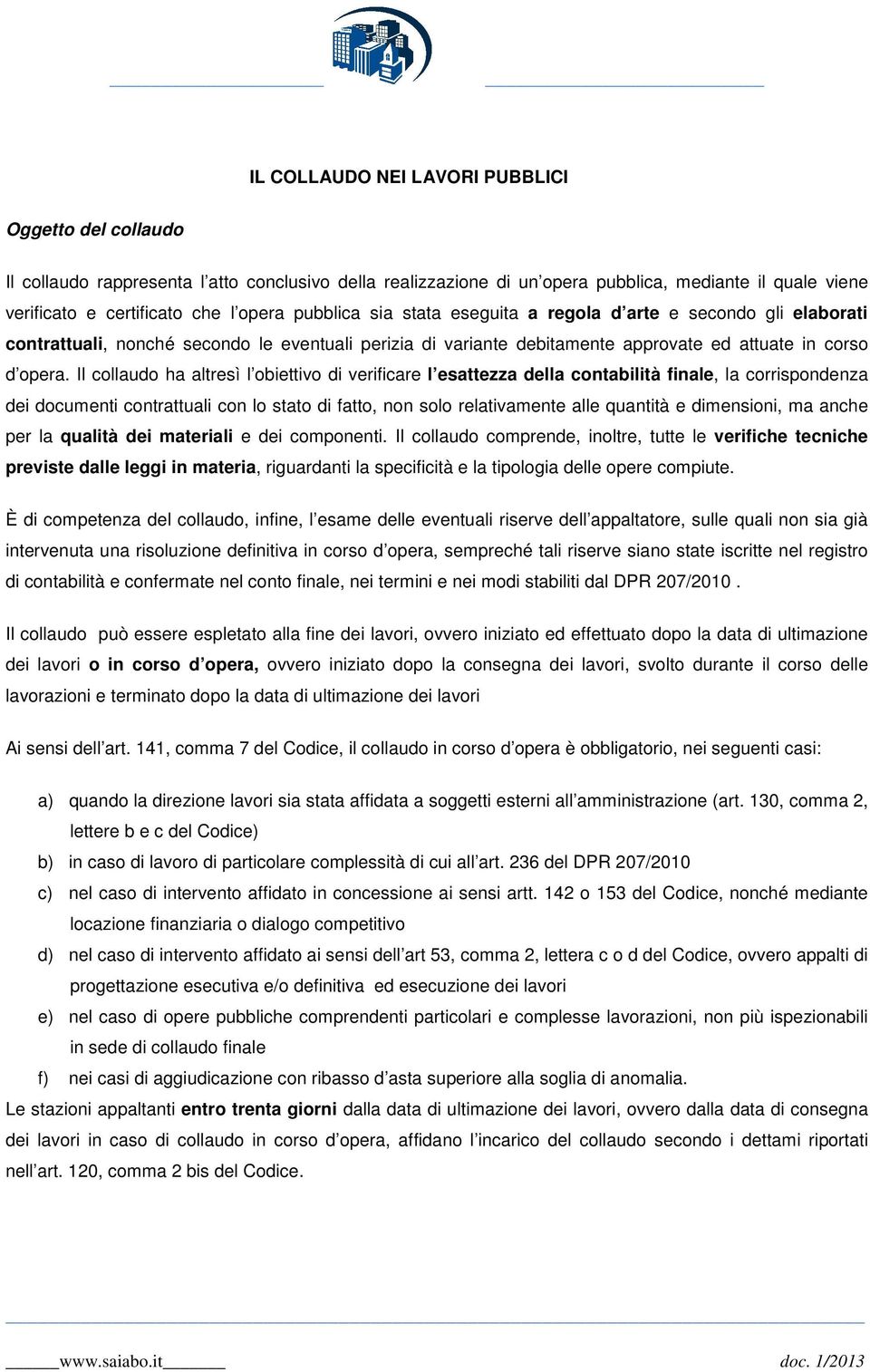 Il collaudo ha altresì l obiettivo di verificare l esattezza della contabilità finale, la corrispondenza dei documenti contrattuali con lo stato di fatto, non solo relativamente alle quantità e