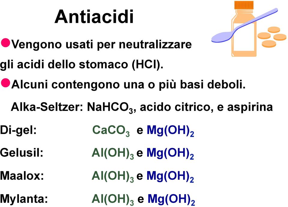 Alka-Seltzer: NaHCO 3, acido citrico, e aspirina Di-gel: CaCO 3 e