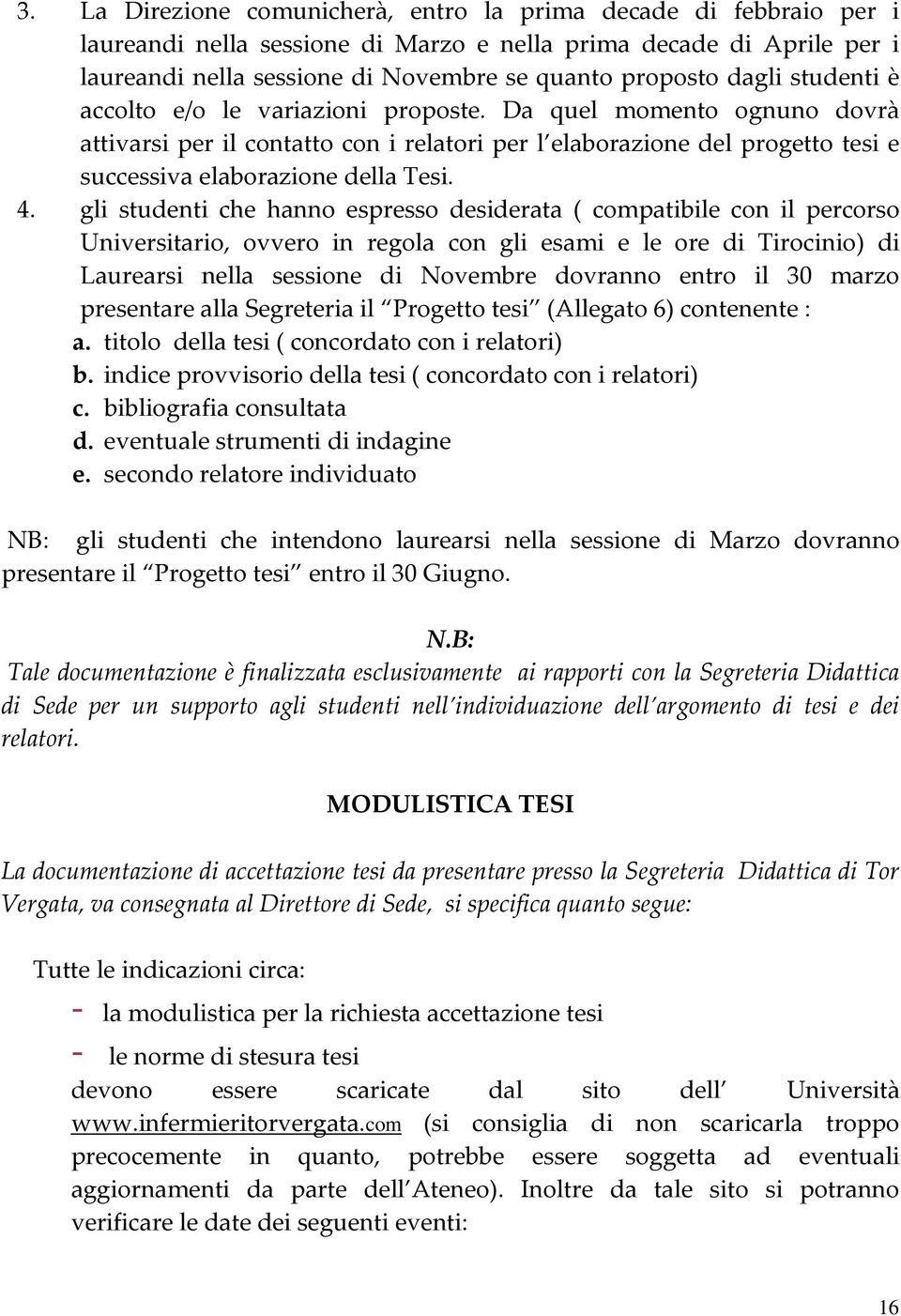 gli studenti che hanno espresso desiderata ( compatibile con il percorso Universitario, ovvero in regola con gli esami e le ore di Tirocinio) di Laurearsi nella sessione di Novembre dovranno entro il