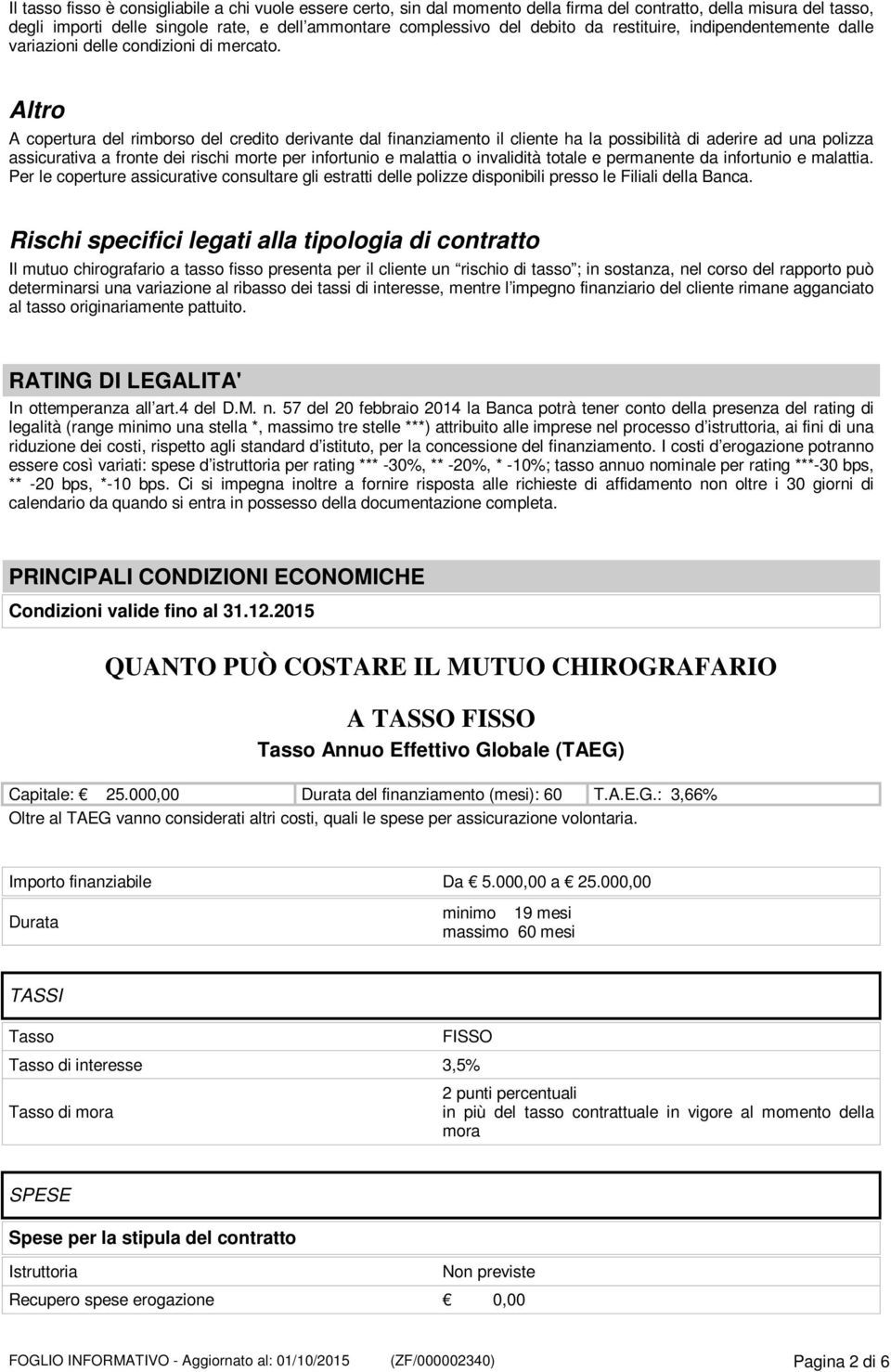 Altro A copertura del rimborso del credito derivante dal finanziamento il cliente ha la possibilità di aderire ad una polizza assicurativa a fronte dei rischi morte per infortunio e malattia o