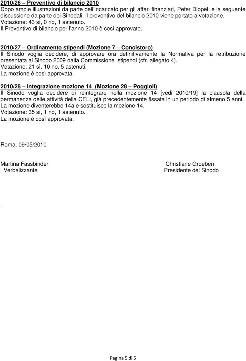 2010/27 Ordinamento stipendi (Mozione 7 Concistoro) Il Sinodo voglia decidere, di approvare ora definitivamente la Normativa per la retribuzione presentata al Sinodo 2009 dalla Commissione stipendi