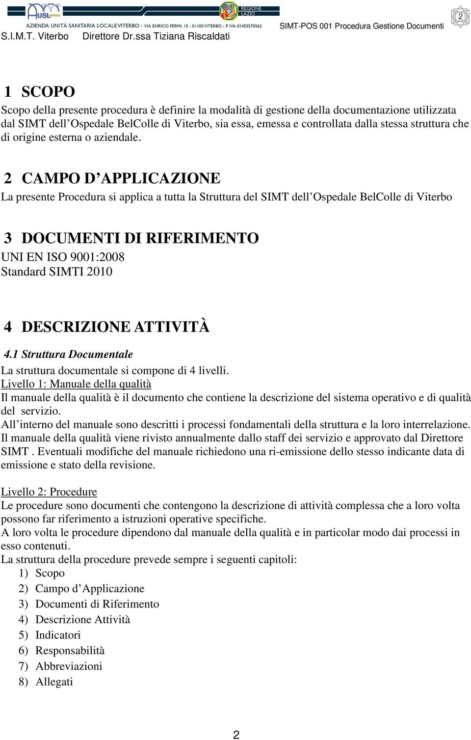 2 CAMPO D APPLICAZIONE La presente Procedura si applica a tutta la Struttura del SIMT dell Ospedale BelColle di Viterbo 3 DOCUMENTI DI IFEIMENTO UNI EN ISO 9001:2008 Standard SIMTI 2010 4 DESCIZIONE