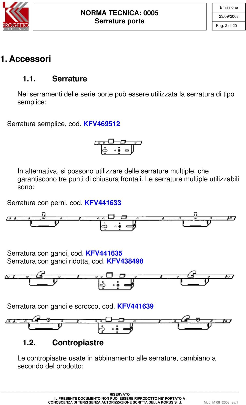 Le serrature multiple utilizzabili sono: Serratura con perni, cod. KFV441633 Serratura con ganci, cod. KFV441635 Serratura con ganci ridotta, cod.