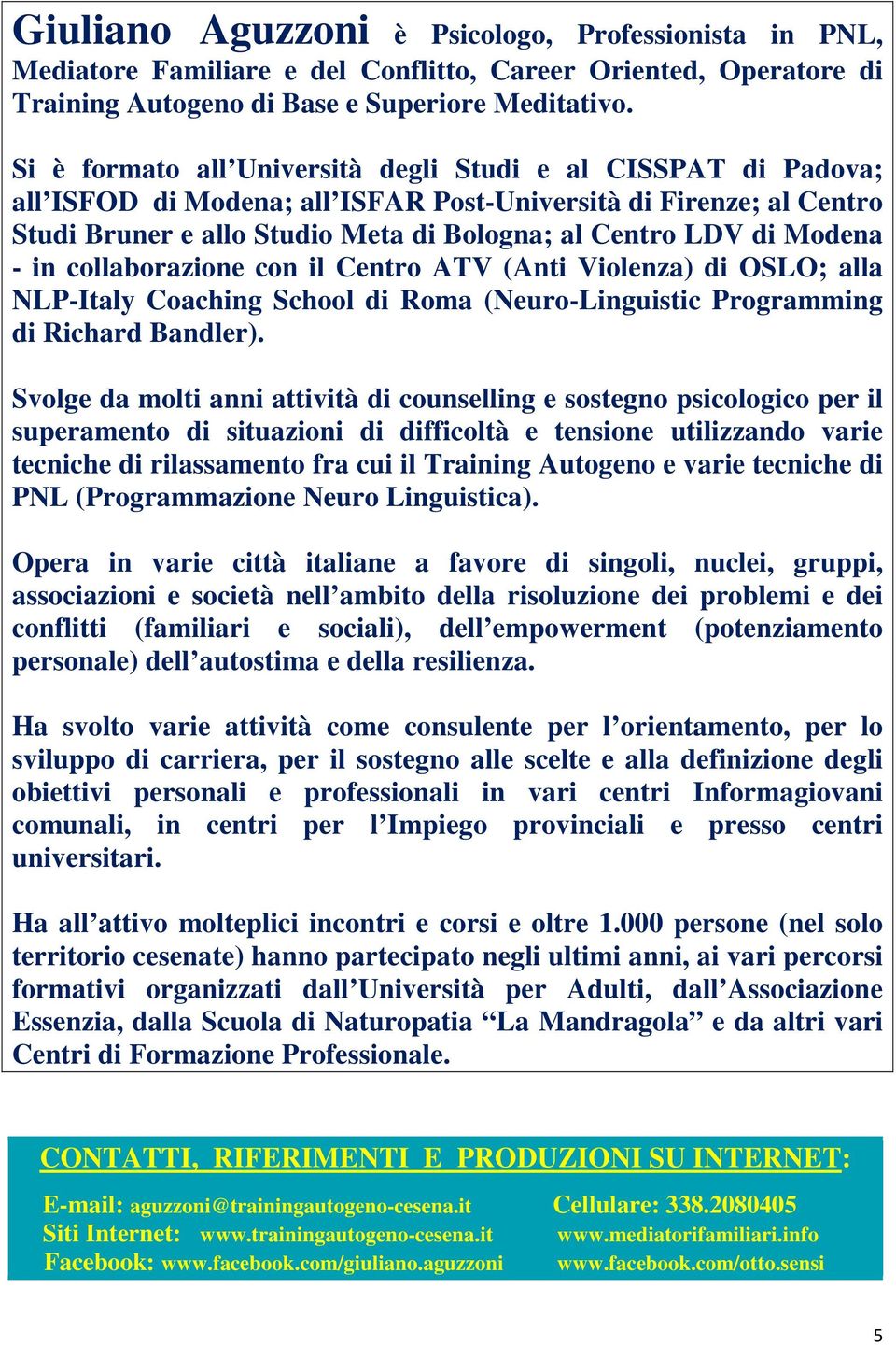 Modena - in collaborazione con il Centro ATV (Anti Violenza) di OSLO; alla NLP-Italy Coaching School di Roma (Neuro-Linguistic Programming di Richard Bandler).