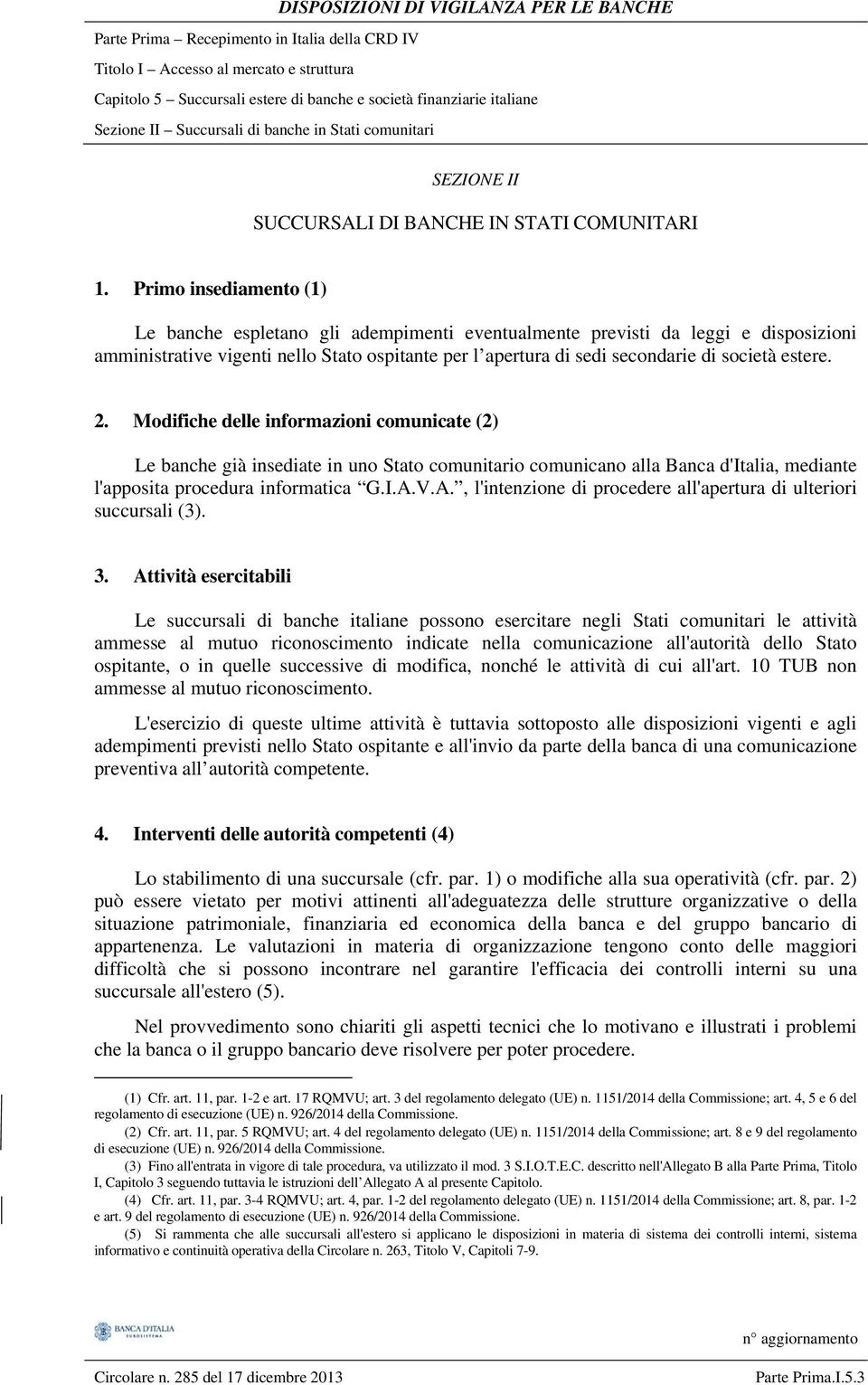 Primo insediamento (1) Le banche espletano gli adempimenti eventualmente previsti da leggi e disposizioni amministrative vigenti nello Stato ospitante per l apertura di sedi secondarie di società