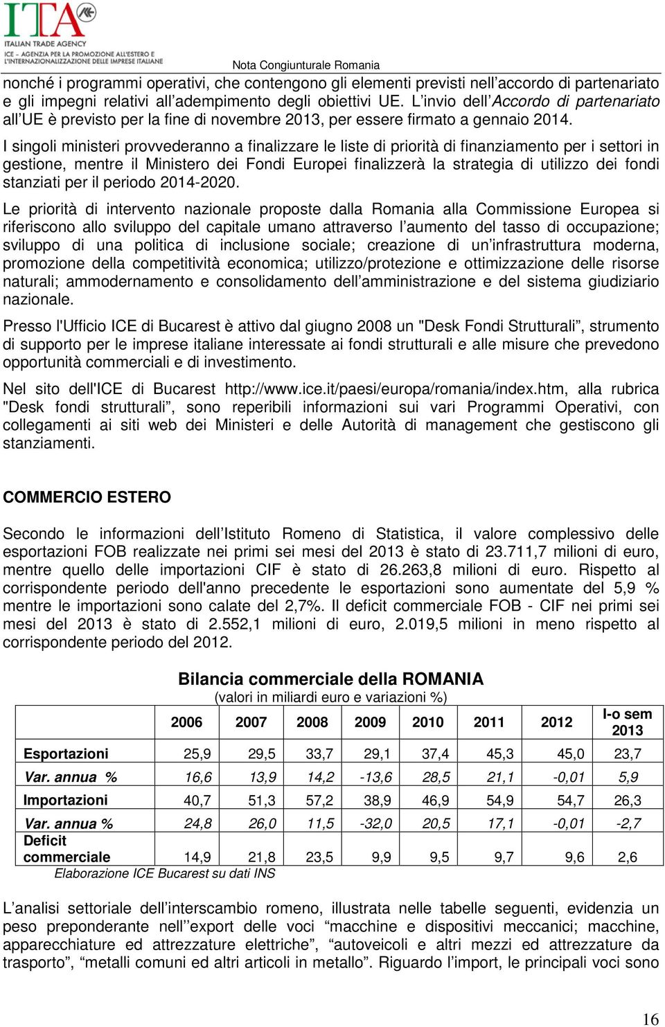 I singoli ministeri provvederanno a finalizzare le liste di priorità di finanziamento per i settori in gestione, mentre il Ministero dei Fondi Europei finalizzerà la strategia di utilizzo dei fondi